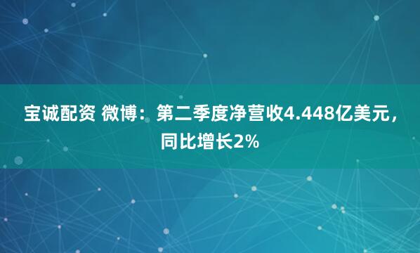 宝诚配资 微博：第二季度净营收4.448亿美元，同比增长2%