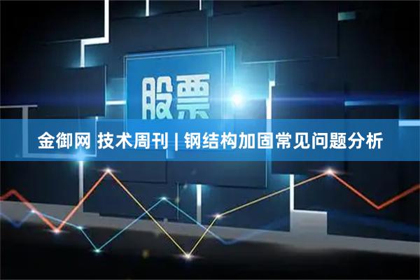 金御网 技术周刊 | 钢结构加固常见问题分析
