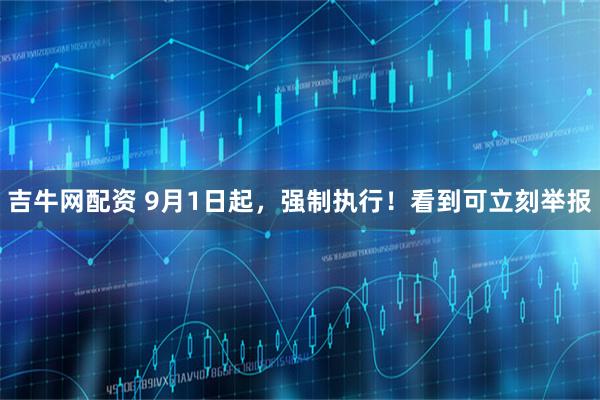 吉牛网配资 9月1日起，强制执行！看到可立刻举报