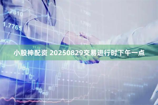 小股神配资 20250829交易进行时下午一点