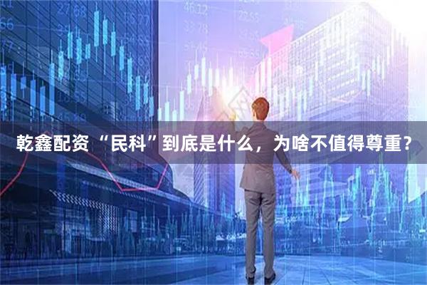 乾鑫配资 “民科”到底是什么，为啥不值得尊重？