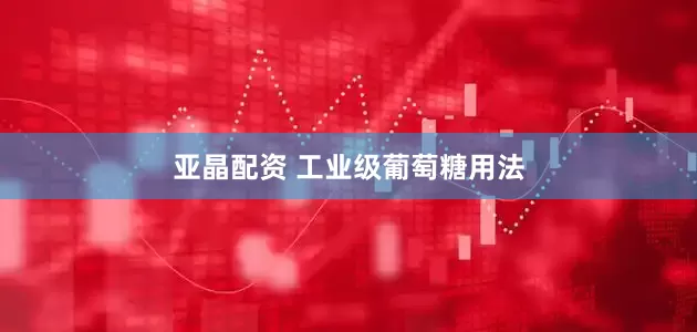 亚晶配资 工业级葡萄糖用法
