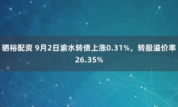 驷裕配资 9月2日渝水转债上涨0.31%，转股溢价率26.35%