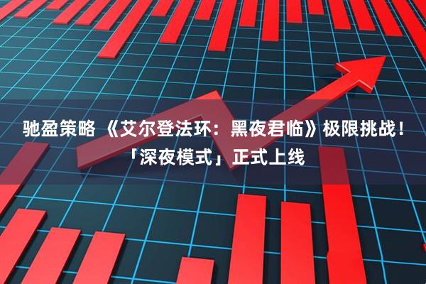 驰盈策略 《艾尔登法环：黑夜君临》极限挑战！「深夜模式」正式上线